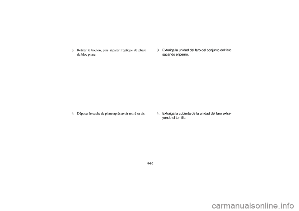 YAMAHA YFM350R 2003 Notices Demploi (in French) 8-90
3. Retirer le boulon, puis séparer l’optique de phare
du bloc phare.
4. Déposer le cache de phare après avoir retiré sa vis.3. Extraiga la unidad del faro del conjunto del faro
sacando el p YAMAHA YFM350R 2003 Notices Demploi (in French) 8-90
3. Retirer le boulon, puis séparer l’optique de phare
du bloc phare.
4. Déposer le cache de phare après avoir retiré sa vis.3. Extraiga la unidad del faro del conjunto del faro
sacando el p