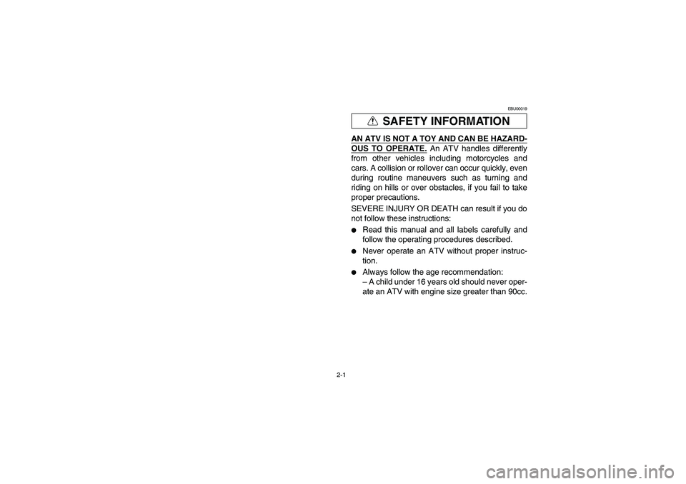 YAMAHA YFM350R 2003  Owners Manual 2-1
SAFETY INFORMATION
EBU00019
AN ATV IS NOT A TOY AND CAN BE HAZARD-OUS TO OPERATE.
 An ATV handles differently
from other vehicles including motorcycles and
cars. A collision or rollover can occur 