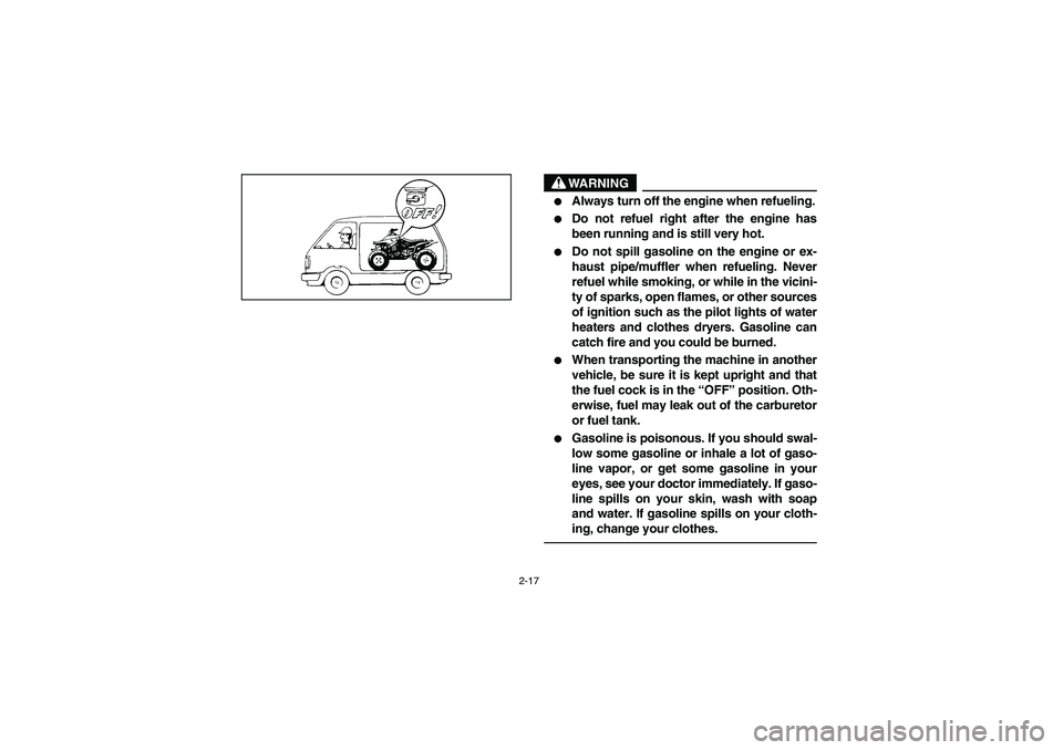 YAMAHA YFM350R 2003  Notices Demploi (in French) 2-17
WARNING

Always turn off the engine when refueling.

Do not refuel right after the engine has
been running and is still very hot.

Do not spill gasoline on the engine or ex-
haust pipe/muffler