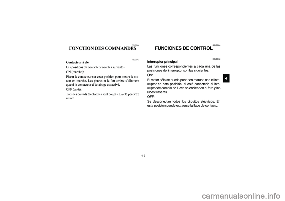 YAMAHA YFM350R 2003  Notices Demploi (in French) 4-2
4
FBU00040
FONCTION DES COMMANDES
FBU00942
Contacteur à clé
Les positions du contacteur sont les suivantes: 
ON (marche): 
Placer le contacteur sur cette position pour mettre le mo-
teur en marc