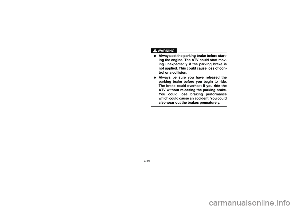 YAMAHA YFM350R 2003  Notices Demploi (in French) 4-19
WARNING

Always set the parking brake before start-
ing the engine. The ATV could start mov-
ing unexpectedly if the parking brake is
not applied. This could cause loss of con-
trol or a collisi