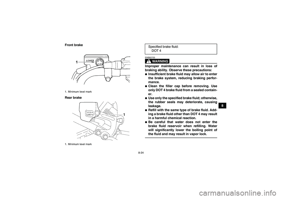 YAMAHA YFM350R-W 2012  Owners Manual 8-24
8 Front brake
Rear brake
WARNING
EWB02720Improper maintenance can result in loss of
braking ability. Observe these precautions:Insufficient brake fluid may allow air to enter
the brake system, r