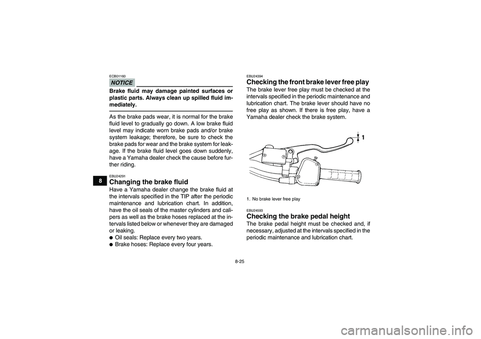 YAMAHA YFM350R-W 2012  Owners Manual 8-25
8
NOTICEECB01160Brake fluid may damage painted surfaces or
plastic parts. Always clean up spilled fluid im-
mediately.As the brake pads wear, it is normal for the brake
fluid level to gradually g