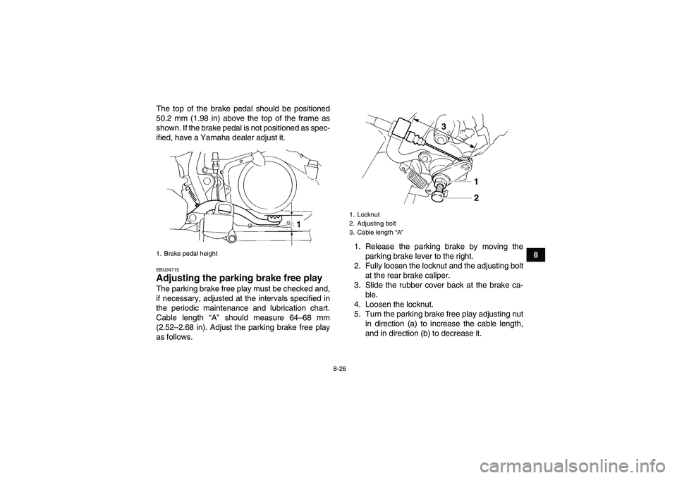 YAMAHA YFM350R-W 2012  Owners Manual 8-26
8 The top of the brake pedal should be positioned
50.2 mm (1.98 in) above the top of the frame as
shown. If the brake pedal is not positioned as spec-
ified, have a Yamaha dealer adjust it.
EBU24