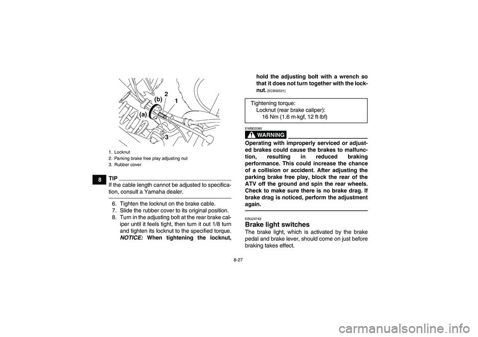 YAMAHA YFM350R-W 2012  Owners Manual 8-27
8
TIPIf the cable length cannot be adjusted to specifica-
tion, consult a Yamaha dealer.6. Tighten the locknut on the brake cable.
7. Slide the rubber cover to its original position.
8. Turn in t