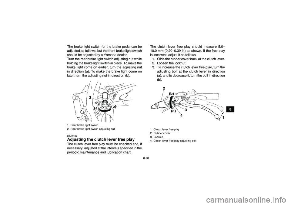 YAMAHA YFM350R-W 2012  Owners Manual 8-28
8 The brake light switch for the brake pedal can be
adjusted as follows, but the front brake light switch
should be adjusted by a Yamaha dealer.
Turn the rear brake light switch adjusting nut whi