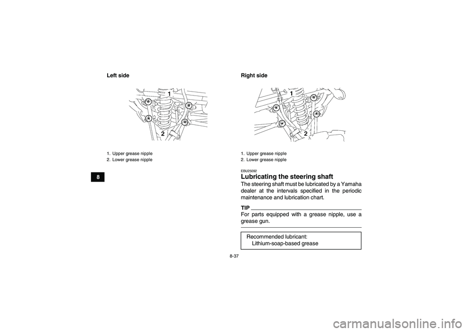 YAMAHA YFM350R-W 2012  Owners Manual 8-37
8Left side Right side
EBU25092Lubricating the steering shaft The steering shaft must be lubricated by a Yamaha
dealer at the intervals specified in the periodic
maintenance and lubrication chart.