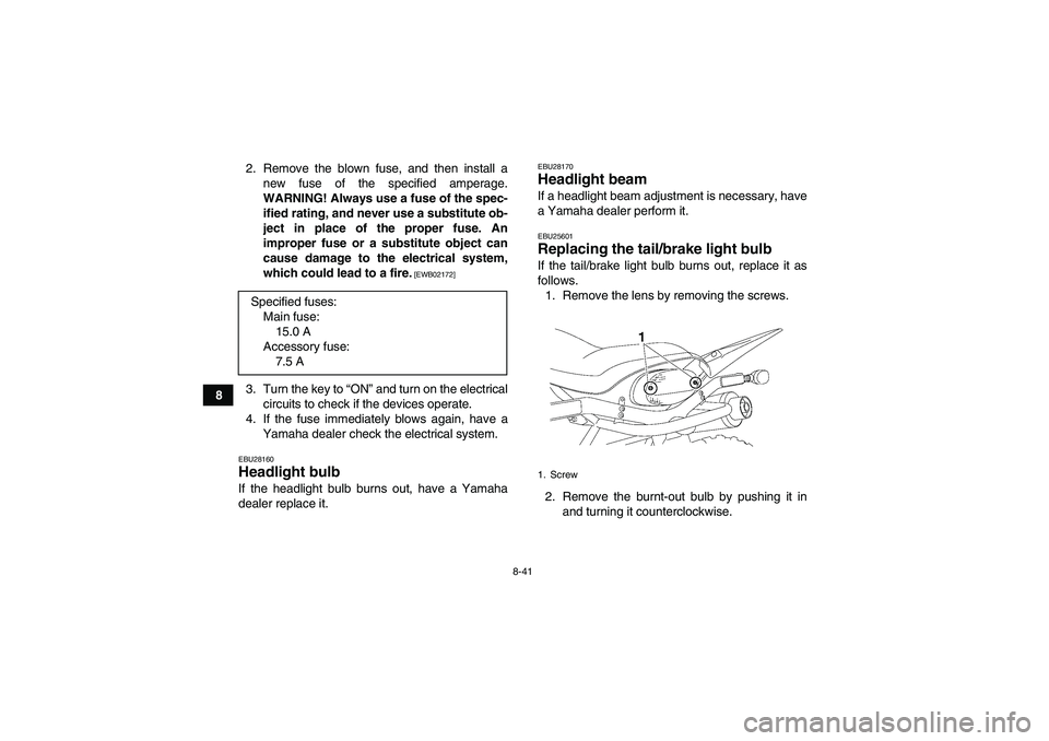 YAMAHA YFM350R-W 2012 Owners Manual 8-41
82. Remove the blown fuse, and then install a
new fuse of the specified amperage.
WARNING! Always use a fuse of the spec-
ified rating, and never use a substitute ob-
ject in place of the proper YAMAHA YFM350R-W 2012 Owners Manual 8-41
82. Remove the blown fuse, and then install a
new fuse of the specified amperage.
WARNING! Always use a fuse of the spec-
ified rating, and never use a substitute ob-
ject in place of the proper