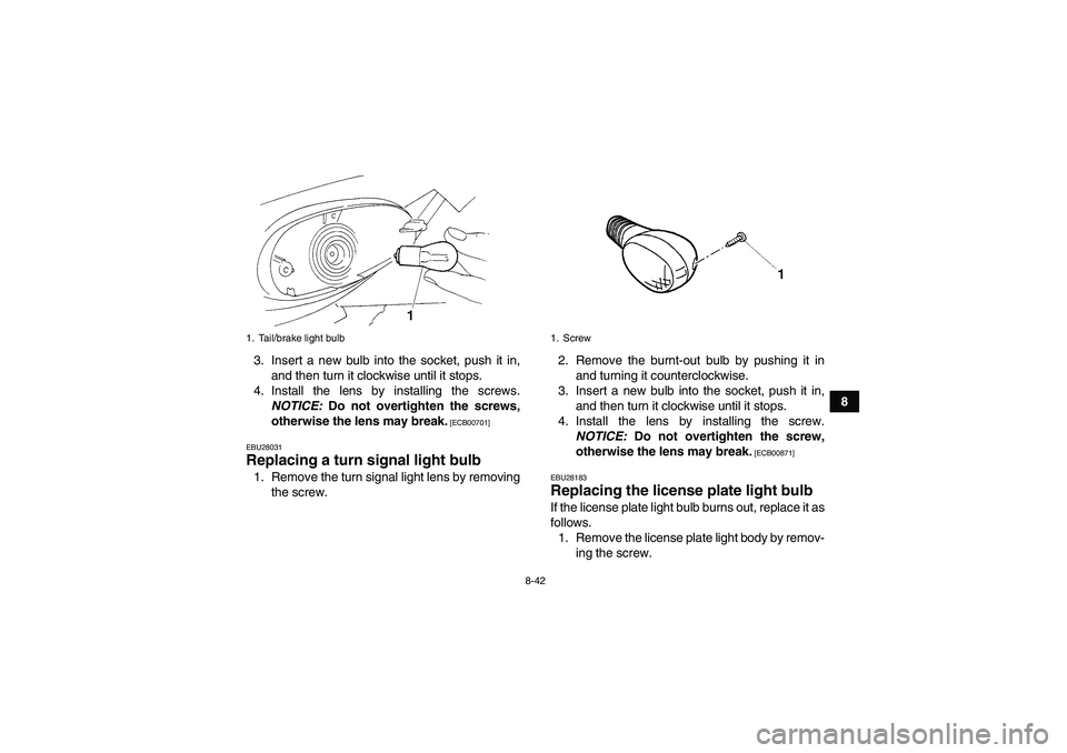 YAMAHA YFM350R-W 2012  Owners Manual 8-42
8 3. Insert a new bulb into the socket, push it in,
and then turn it clockwise until it stops.
4. Install the lens by installing the screws.
NOTICE: Do not overtighten the screws,
otherwise the l