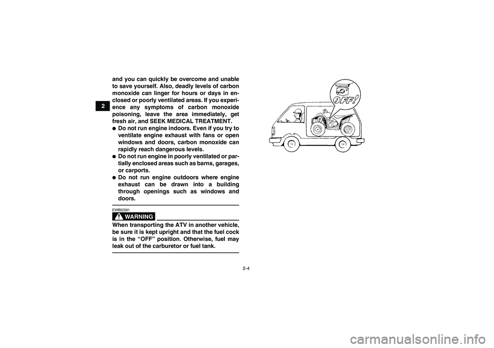YAMAHA YFM350R-W 2012  Owners Manual 2-4
2and you can quickly be overcome and unable
to save yourself. Also, deadly levels of carbon
monoxide can linger for hours or days in en-
closed or poorly ventilated areas. If you experi-
ence any 