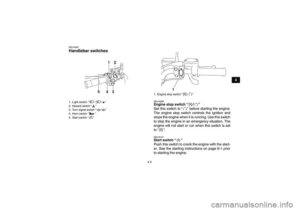 YAMAHA YFM350R-W 2012 Owners Manual 4-3
4
EBU18061Handlebar switches
EBU18080Engine stop switch“/”
Set this switch to“” before starting the engine.
The engine stop switch controls the ignition and
stops the engine when it is r YAMAHA YFM350R-W 2012 Owners Manual 4-3
4
EBU18061Handlebar switches
EBU18080Engine stop switch“/”
Set this switch to“” before starting the engine.
The engine stop switch controls the ignition and
stops the engine when it is r