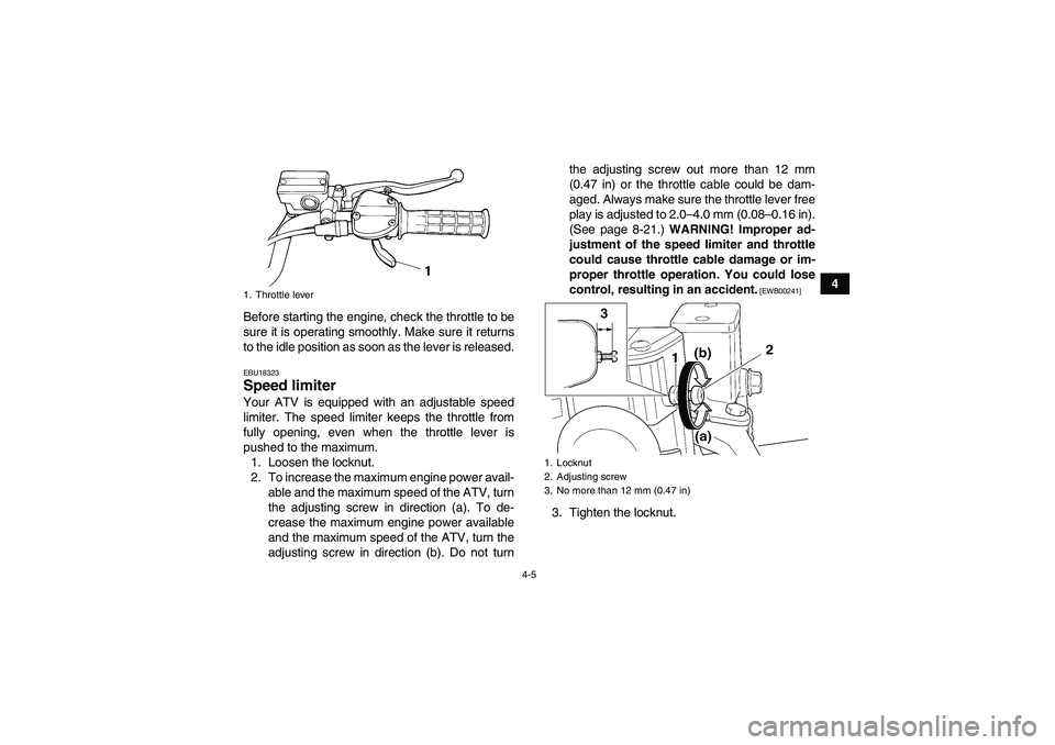 YAMAHA YFM350R-W 2012 Owners Manual 4-5
4
Before starting the engine, check the throttle to be
sure it is operating smoothly. Make sure it returns
to the idle position as soon as the lever is released.
EBU18323Speed limiter Your ATV is 