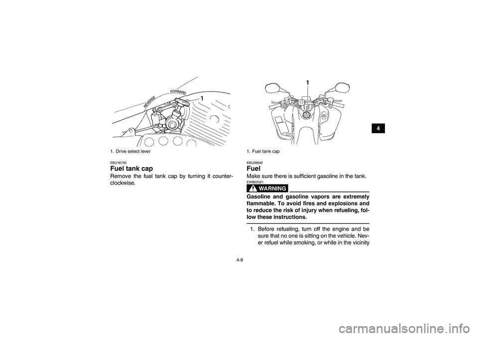 YAMAHA YFM350R-W 2012 Owners Manual 4-9
4
EBU18720Fuel tank cap Remove the fuel tank cap by turning it counter-
clockwise.
EBU28942Fuel Make sure there is sufficient gasoline in the tank.
WARNING
EWB02521Gasoline and gasoline vapors are