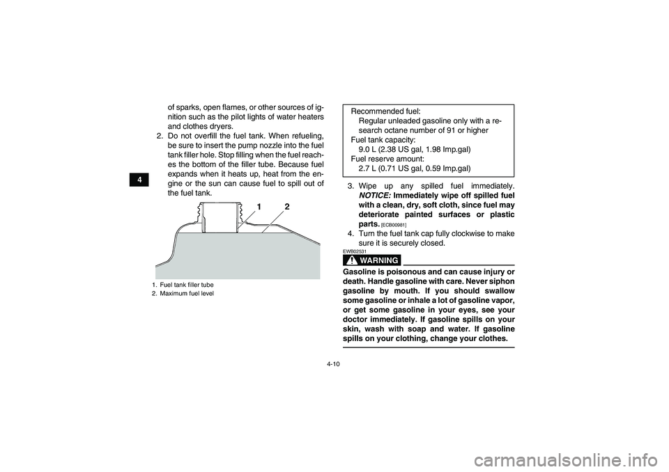 YAMAHA YFM350R-W 2012 Owners Manual 4-10
4of sparks, open flames, or other sources of ig-
nition such as the pilot lights of water heaters
and clothes dryers.
2. Do not overfill the fuel tank. When refueling,
be sure to insert the pump 