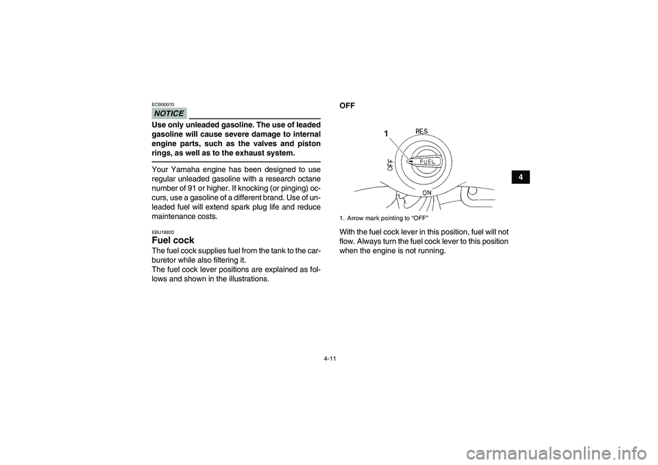 YAMAHA YFM350R-W 2012 User Guide 4-11
4
NOTICEECB00070Use only unleaded gasoline. The use of leaded
gasoline will cause severe damage to internal
engine parts, such as the valves and piston
rings, as well as to the exhaust system.You