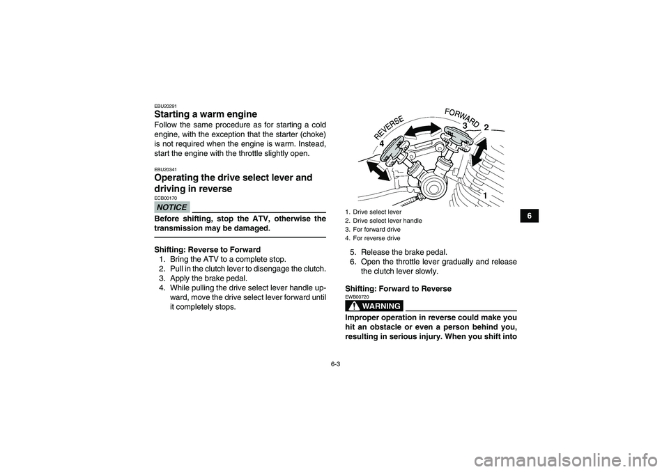 YAMAHA YFM350R-W 2012 Owners Manual 6-3
6
EBU20291Starting a warm engine Follow the same procedure as for starting a cold
engine, with the exception that the starter (choke)
is not required when the engine is warm. Instead,
start the en YAMAHA YFM350R-W 2012 Owners Manual 6-3
6
EBU20291Starting a warm engine Follow the same procedure as for starting a cold
engine, with the exception that the starter (choke)
is not required when the engine is warm. Instead,
start the en