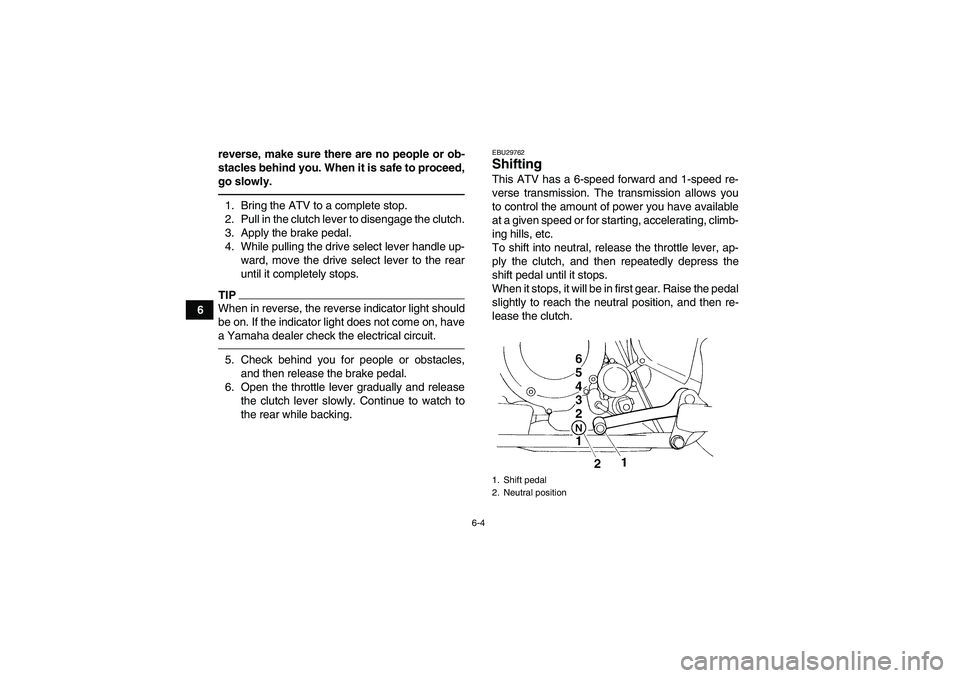 YAMAHA YFM350R-W 2012 Owners Manual 6-4
6reverse, make sure there are no people or ob-
stacles behind you. When it is safe to proceed,
go slowly.
1. Bring the ATV to a complete stop.
2. Pull in the clutch lever to disengage the clutch.
YAMAHA YFM350R-W 2012 Owners Manual 6-4
6reverse, make sure there are no people or ob-
stacles behind you. When it is safe to proceed,
go slowly.
1. Bring the ATV to a complete stop.
2. Pull in the clutch lever to disengage the clutch.