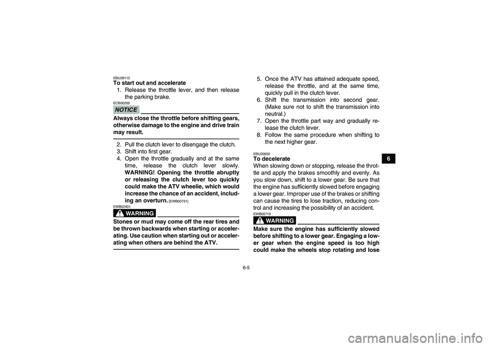 YAMAHA YFM350R-W 2012 Owners Manual 6-5
6
EBU28112To start out and accelerate
1. Release the throttle lever, and then release
the parking brake.NOTICEECB00200Always close the throttle before shifting gears,
otherwise damage to the engin YAMAHA YFM350R-W 2012 Owners Manual 6-5
6
EBU28112To start out and accelerate
1. Release the throttle lever, and then release
the parking brake.NOTICEECB00200Always close the throttle before shifting gears,
otherwise damage to the engin