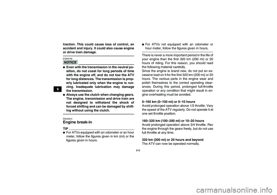 YAMAHA YFM350R-W 2012 Owners Manual 6-6
6traction. This could cause loss of control, an
accident and injury. It could also cause engine
or drive train damage.
NOTICEECB00180Even with the transmission in the neutral po-
sition, do not c