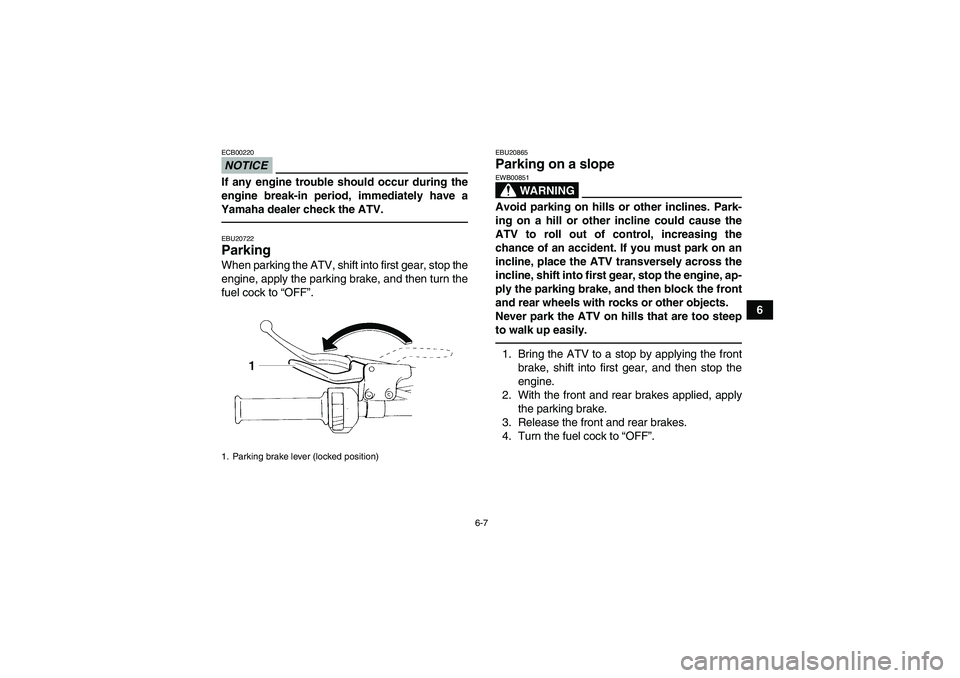 YAMAHA YFM350R-W 2012  Owners Manual 6-7
6
NOTICEECB00220If any engine trouble should occur during the
engine break-in period, immediately have a
Yamaha dealer check the ATV.EBU20722Parking When parking the ATV, shift into first gear, st