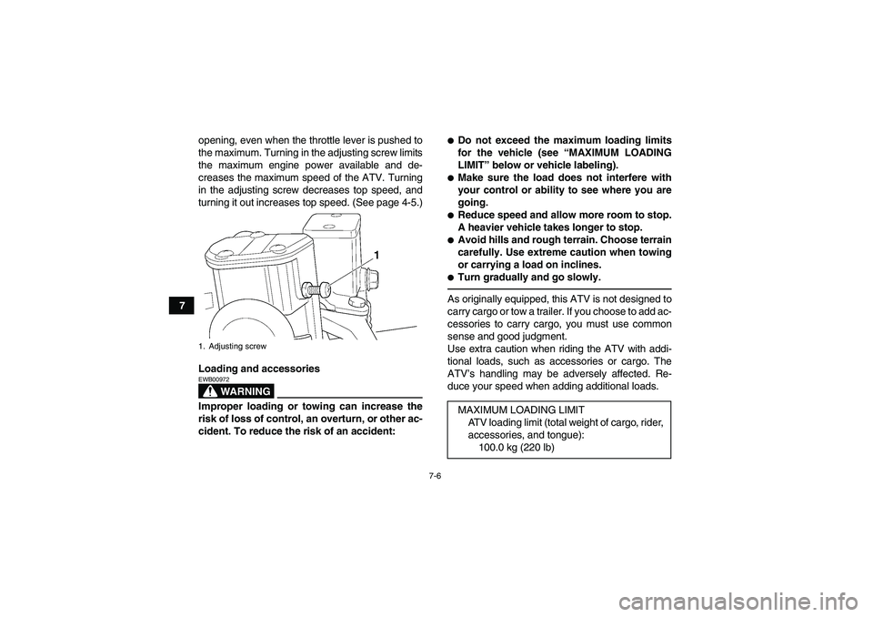 YAMAHA YFM350R-W 2012 Owners Manual 7-6
7opening, even when the throttle lever is pushed to
the maximum. Turning in the adjusting screw limits
the maximum engine power available and de-
creases the maximum speed of the ATV. Turning
in t