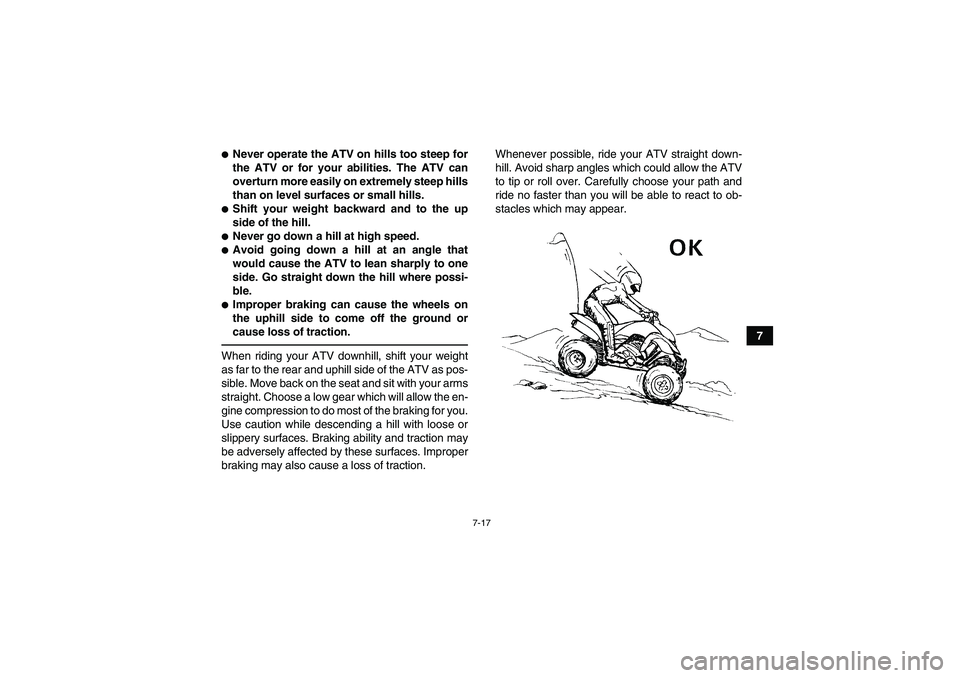 YAMAHA YFM350R-W 2012 User Guide 7-17
7
Never operate the ATV on hills too steep for
the ATV or for your abilities. The ATV can
overturn more easily on extremely steep hills
than on level surfaces or small hills.Shift your weight b