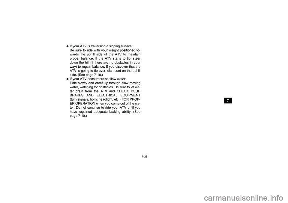 YAMAHA YFM350R-W 2012 User Guide 7-23
7
If your ATV is traversing a sloping surface:
Be sure to ride with your weight positioned to-
wards the uphill side of the ATV to maintain
proper balance. If the ATV starts to tip, steer
down t