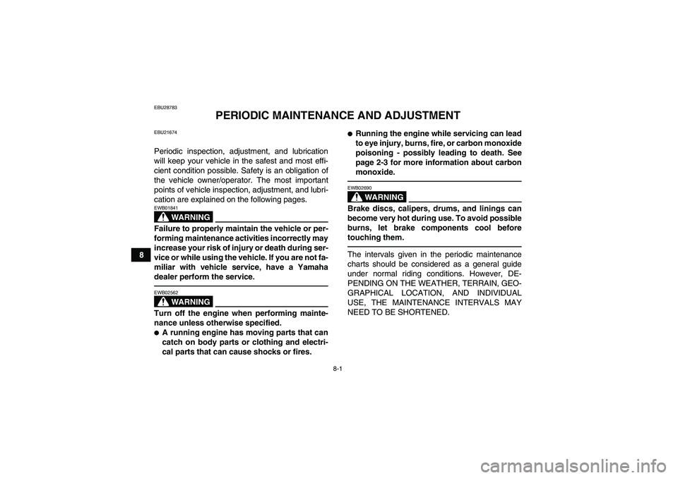 YAMAHA YFM350R-W 2012 Owners Guide 8-1
8
EBU28783
PERIODIC MAINTENANCE AND ADJUSTMENT
EBU21674Periodic inspection, adjustment, and lubrication
will keep your vehicle in the safest and most effi-
cient condition possible. Safety is an o