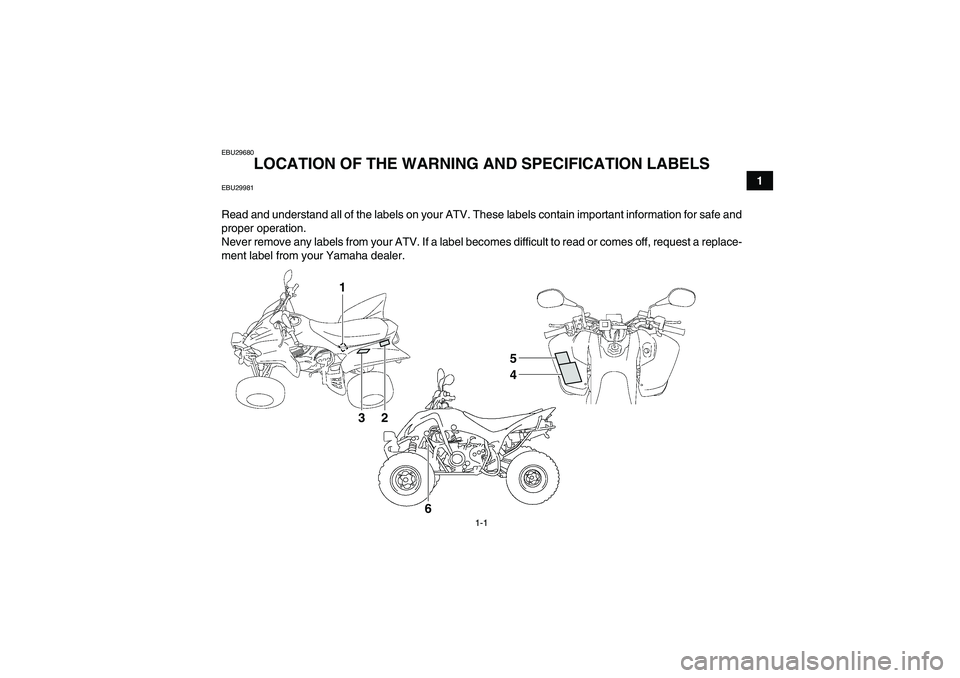 YAMAHA YFM350R-W 2012 Owners Manual 1-1
1
EBU29680
LOCATION OF THE WARNING AND SPECIFICATION LABELS
EBU29981Read and understand all of the labels on your ATV. These labels contain important information for safe and
proper operation.
Ne YAMAHA YFM350R-W 2012 Owners Manual 1-1
1
EBU29680
LOCATION OF THE WARNING AND SPECIFICATION LABELS
EBU29981Read and understand all of the labels on your ATV. These labels contain important information for safe and
proper operation.
Ne