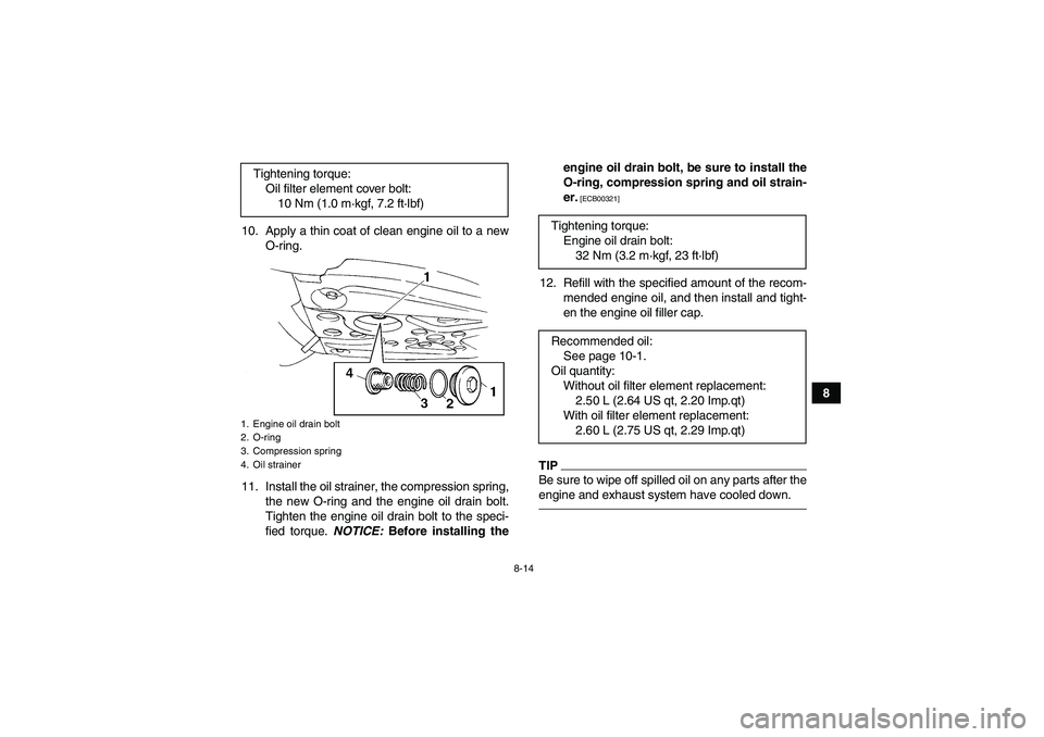 YAMAHA YFM350R-W 2012 Owners Guide 8-14
8 10. Apply a thin coat of clean engine oil to a new
O-ring.
11. Install the oil strainer, the compression spring,
the new O-ring and the engine oil drain bolt.
Tighten the engine oil drain bolt 