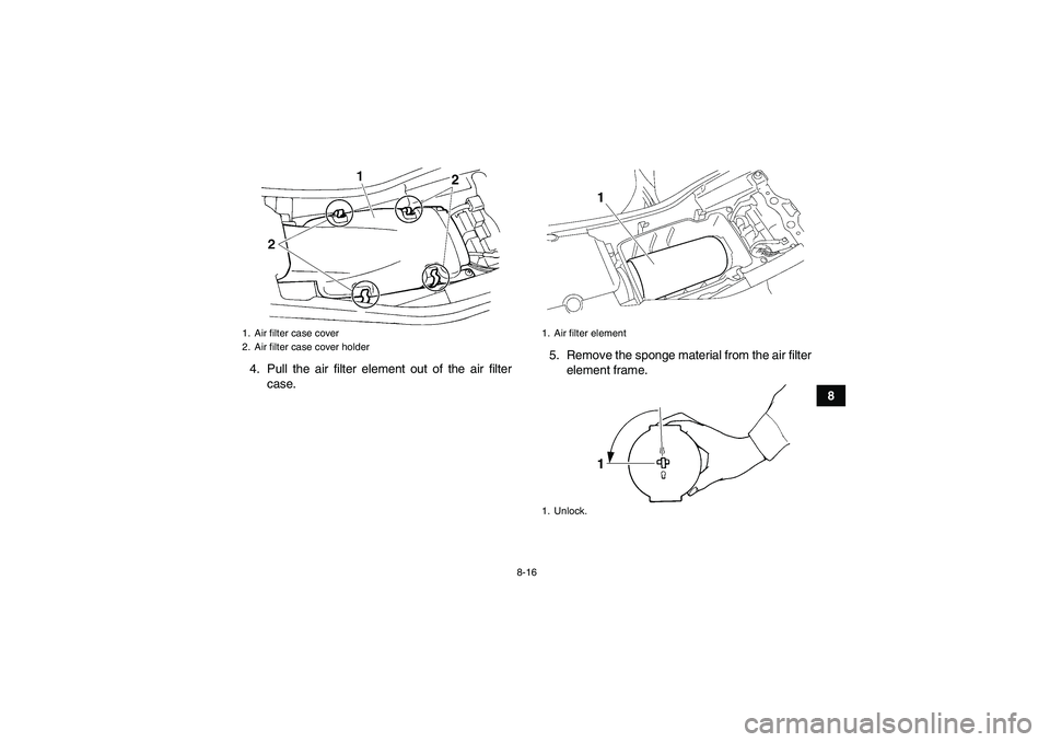 YAMAHA YFM350R-W 2012  Owners Manual 8-16
8 4. Pull the air filter element out of the air filter
case.5. Remove the sponge material from the air filter
element frame.
1. Air filter case cover
2. Air filter case cover holder
1. Air filter