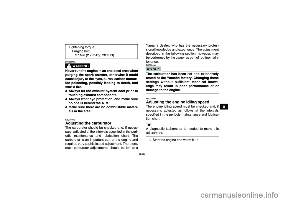 YAMAHA YFM350R-W 2012 Service Manual 8-20
8
WARNING
EWB02380Never run the engine in an enclosed area when
purging the spark arrester, otherwise it could
cause injury to the eyes, burns, carbon monox-
ide poisoning, possibly leading to de