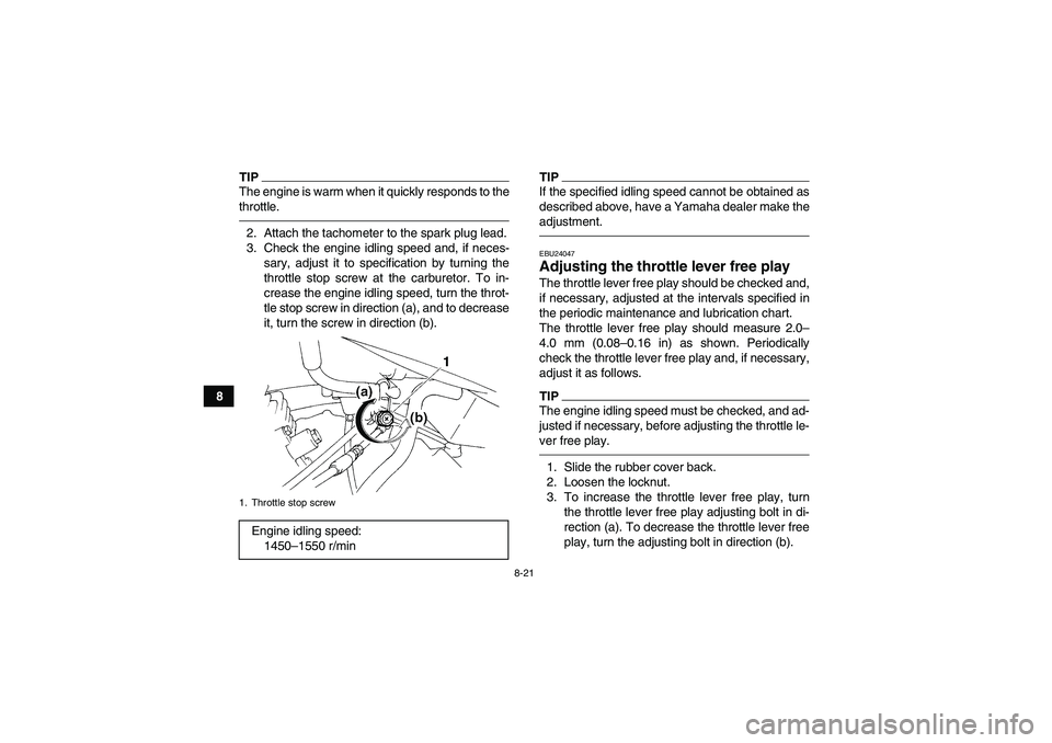 YAMAHA YFM350R-W 2012 Owners Manual 8-21
8
TIPThe engine is warm when it quickly responds to the
throttle.2. Attach the tachometer to the spark plug lead.
3. Check the engine idling speed and, if neces-
sary, adjust it to specification 