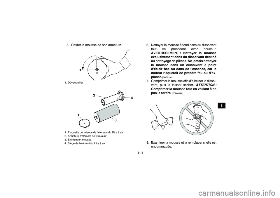 YAMAHA YFM350R-W 2012  Notices Demploi (in French) 8-18
8 5. Retirer la mousse de son armature. 6. Nettoyer la mousse à fond dans du dissolvant
tout en procédant avec douceur.
AVERTISSEMENT ! Nettoyer la mousse
exclusivement dans du dissolvant desti