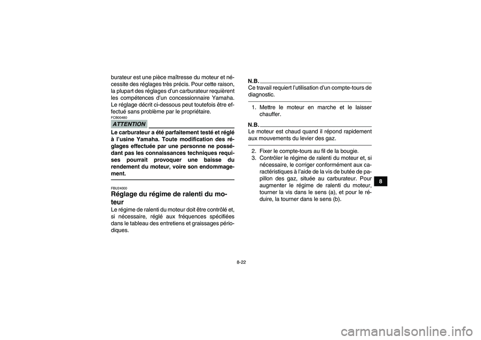 YAMAHA YFM350R-W 2012  Notices Demploi (in French) 8-22
8 burateur est une pièce maîtresse du moteur et né-
cessite des réglages très précis. Pour cette raison,
la plupart des réglages d’un carburateur requièrent
les compétences d’un conc