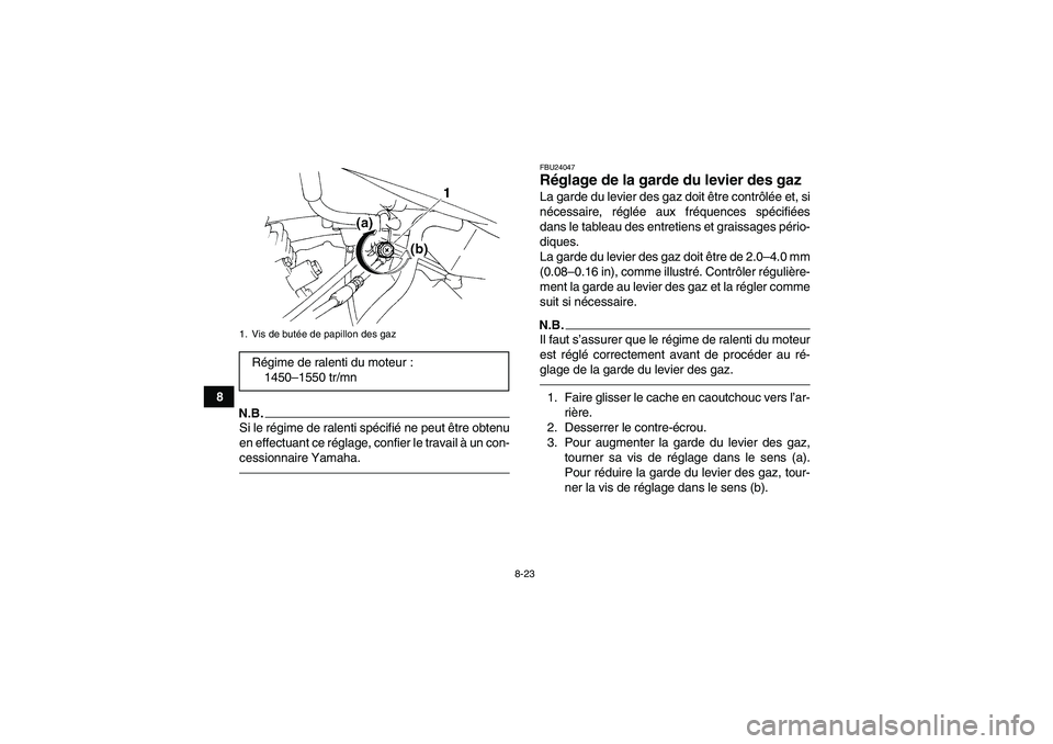 YAMAHA YFM350R-W 2012  Notices Demploi (in French) 8-23
8
N.B.Si le régime de ralenti spécifié ne peut être obtenu
en effectuant ce réglage, confier le travail à un con-
cessionnaire Yamaha.
FBU24047Réglage de la garde du levier des gaz La gard