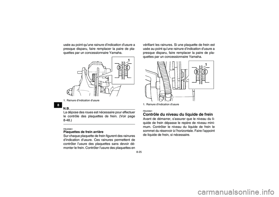 YAMAHA YFM350R-W 2012  Notices Demploi (in French) 8-25
8usée au point qu’une rainure d’indication d’usure a
presque disparu, faire remplacer la paire de pla-
quettes par un concessionnaire Yamaha.
N.B.La dépose des roues est nécessaire pour 