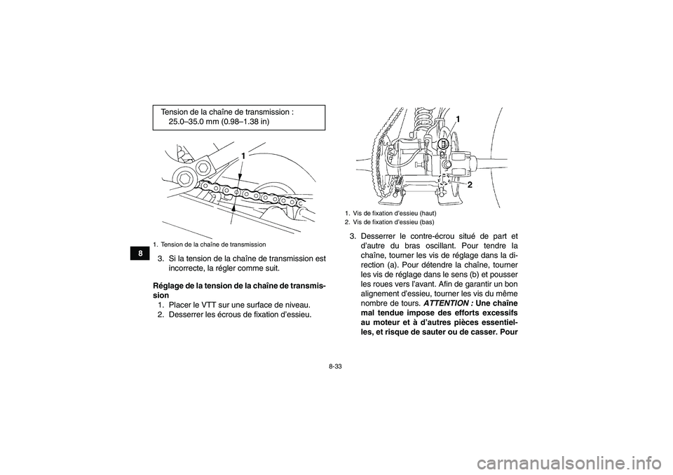 YAMAHA YFM350R-W 2012 Notices Demploi (in French) 8-33
8
3. Si la tension de la chaîne de transmission est
incorrecte, la régler comme suit.
Réglage de la tension de la chaîne de transmis-
sion
1. Placer le VTT sur une surface de niveau.
2. Desse YAMAHA YFM350R-W 2012 Notices Demploi (in French) 8-33
8
3. Si la tension de la chaîne de transmission est
incorrecte, la régler comme suit.
Réglage de la tension de la chaîne de transmis-
sion
1. Placer le VTT sur une surface de niveau.
2. Desse