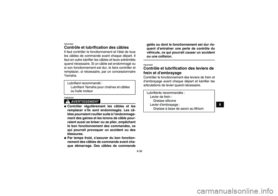 YAMAHA YFM350R-W 2012 Notices Demploi (in French) 8-36
8
FBU24902Contrôle et lubrification des câbles Il faut contrôler le fonctionnement et l’état de tous
les câbles de commande avant chaque départ. Il
faut en outre lubrifier les câbles et YAMAHA YFM350R-W 2012 Notices Demploi (in French) 8-36
8
FBU24902Contrôle et lubrification des câbles Il faut contrôler le fonctionnement et l’état de tous
les câbles de commande avant chaque départ. Il
faut en outre lubrifier les câbles et