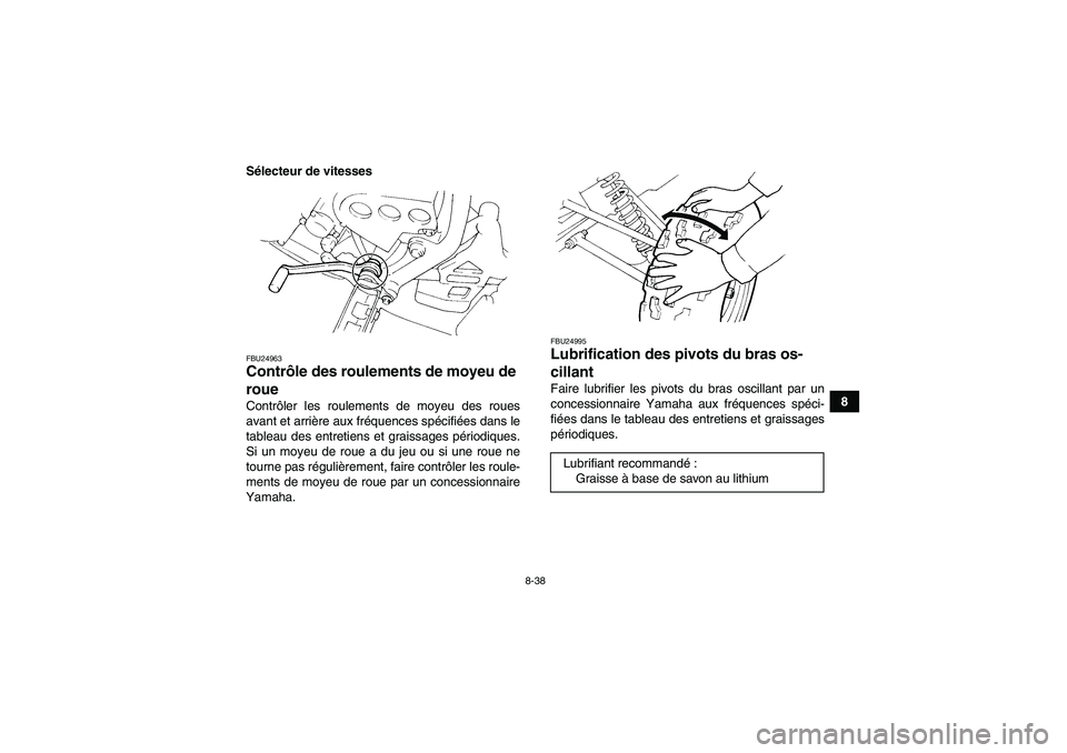 YAMAHA YFM350R-W 2012 Notices Demploi (in French) 8-38
8 Sélecteur de vitesses
FBU24963Contrôle des roulements de moyeu de
roue Contrôler les roulements de moyeu des roues
avant et arrière aux fréquences spécifiées dans le
tableau des entreti YAMAHA YFM350R-W 2012 Notices Demploi (in French) 8-38
8 Sélecteur de vitesses
FBU24963Contrôle des roulements de moyeu de
roue Contrôler les roulements de moyeu des roues
avant et arrière aux fréquences spécifiées dans le
tableau des entreti