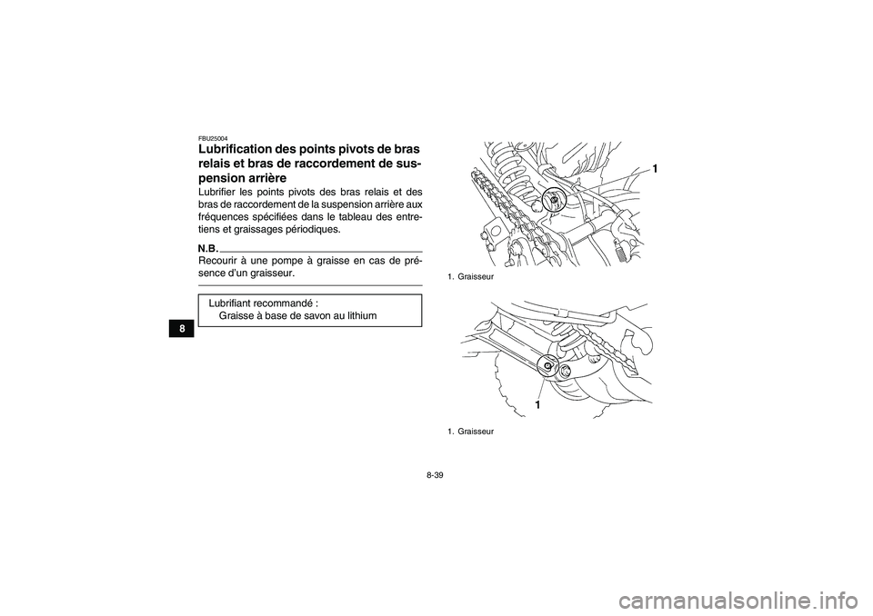 YAMAHA YFM350R-W 2012 Notices Demploi (in French) 8-39
8
FBU25004Lubrification des points pivots de bras
relais et bras de raccordement de sus-
pension arrière Lubrifier les points pivots des bras relais et des
bras de raccordement de la suspension YAMAHA YFM350R-W 2012 Notices Demploi (in French) 8-39
8
FBU25004Lubrification des points pivots de bras
relais et bras de raccordement de sus-
pension arrière Lubrifier les points pivots des bras relais et des
bras de raccordement de la suspension