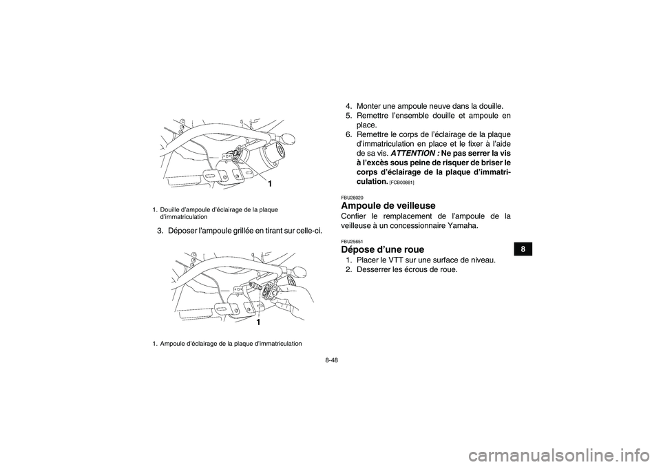 YAMAHA YFM350R-W 2012 Notices Demploi (in French) 8-48
8 3. Déposer l’ampoule grillée en tirant sur celle-ci.4. Monter une ampoule neuve dans la douille.
5. Remettre l’ensemble douille et ampoule en
place.
6. Remettre le corps de l’éclairage YAMAHA YFM350R-W 2012 Notices Demploi (in French) 8-48
8 3. Déposer l’ampoule grillée en tirant sur celle-ci.4. Monter une ampoule neuve dans la douille.
5. Remettre l’ensemble douille et ampoule en
place.
6. Remettre le corps de l’éclairage
