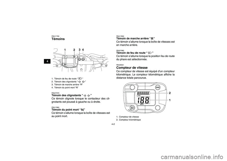 YAMAHA YFM350R-W 2012  Notices Demploi (in French) 4-2
4
FBU17793Témoins FBU27970Témoin des clignotants“” 
Ce témoin clignote lorsque le contacteur des cli-
gnotants est poussé à gauche ou à droite.FBU17860Témoin du point mort“” 
Ce té