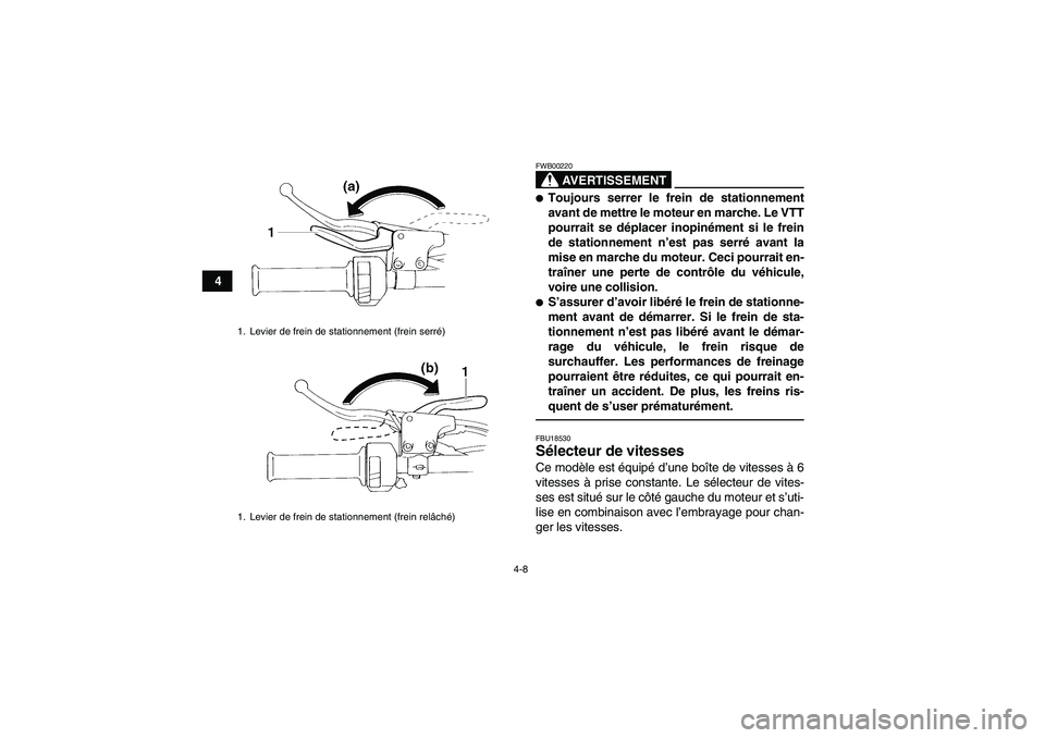YAMAHA YFM350R-W 2012  Notices Demploi (in French) 4-8
4
AVERTISSEMENT
FWB00220Toujours serrer le frein de stationnement
avant de mettre le moteur en marche. Le VTT
pourrait se déplacer inopinément si le frein
de stationnement n’est pas serré av