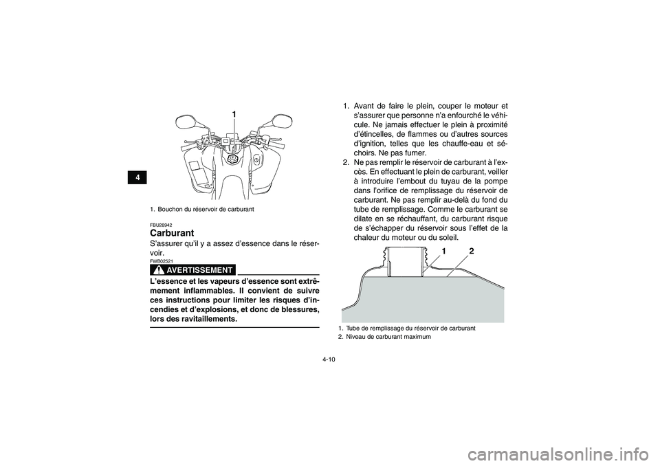 YAMAHA YFM350R-W 2012  Notices Demploi (in French) 4-10
4
FBU28942Carburant S’assurer qu’il y a assez d’essence dans le réser-
voir.
AVERTISSEMENT
FWB02521L’essence et les vapeurs d’essence sont extrê-
mement inflammables. Il convient de s