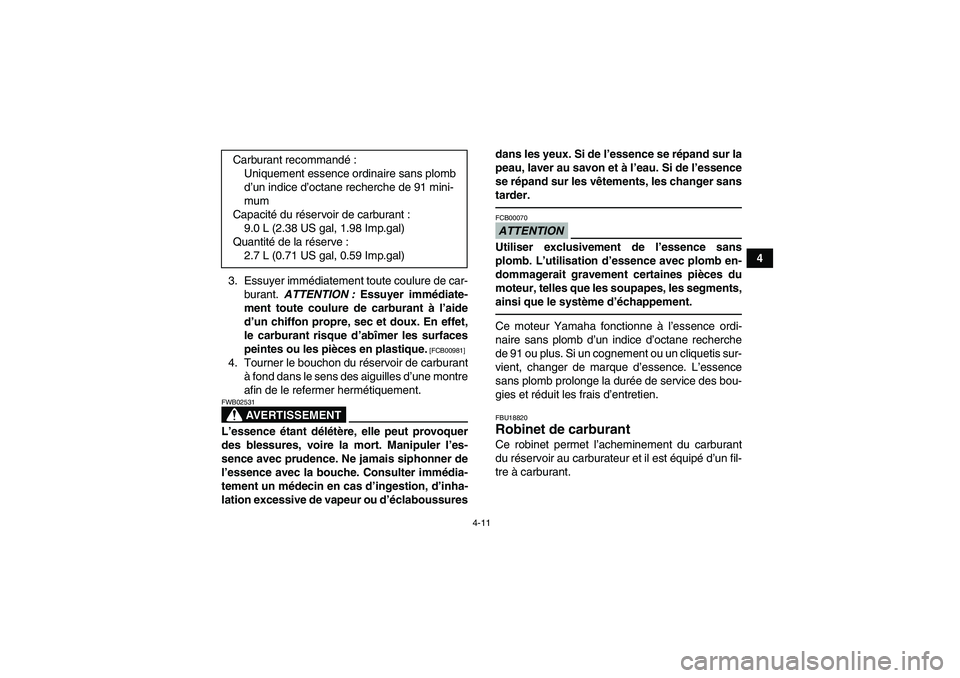 YAMAHA YFM350R-W 2012  Notices Demploi (in French) 4-11
4
3. Essuyer immédiatement toute coulure de car-
burant. ATTENTION : Essuyer immédiate-
ment toute coulure de carburant à l’aide
d’un chiffon propre, sec et doux. En effet,
le carburant ri