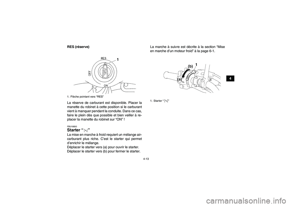 YAMAHA YFM350R-W 2012  Notices Demploi (in French) 4-13
4 RES (réserve)
La réserve de carburant est disponible. Placer la
manette du robinet à cette position si le carburant
vient à manquer pendant la conduite. Dans ce cas,
faire le plein dès que