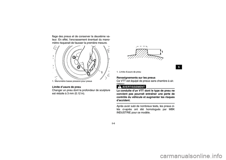 YAMAHA YFM350R-W 2012  Notices Demploi (in French) 5-6
5 flage des pneus et de conserver la deuxième va-
leur. En effet, l’encrassement éventuel du mano-
mètre risquerait de fausser la première mesure.
Limite d’usure de pneu
Changer un pneu do