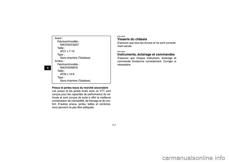 YAMAHA YFM350R-W 2012  Notices Demploi (in French) 5-7
5
Pneus et jantes issus du marché secondaire
Les pneus et les jantes livrés avec ce VTT sont
conçus pour les capacités de performance du vé-
hicule et sont conçus de sorte à offrir la meill