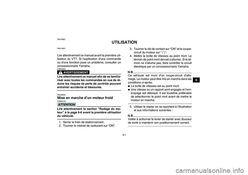 YAMAHA YFM350R-W 2012  Notices Demploi (in French) 6-1
6
FBU19881
UTILISATION
FBU19901Lire attentivement ce manuel avant la première uti-
lisation du VTT. Si l’explication d’une commande
ou d’une fonction pose un problème, consulter un
concess